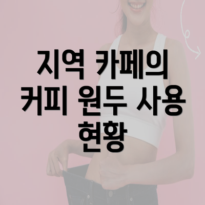 지역 카페의 커피 원두 사용 현황