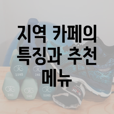 지역 카페의 특징과 추천 메뉴