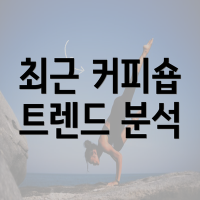 최근 커피숍 트렌드 분석