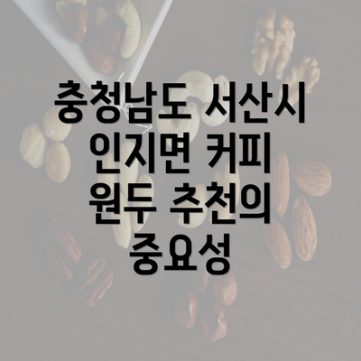 충청남도 서산시 인지면 커피 원두 추천의 중요성