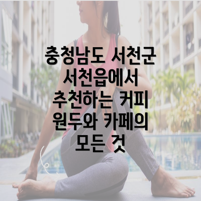 충청남도 서천군 서천읍에서 추천하는 커피 원두와 카페의 모든 것