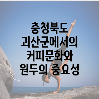 충청북도 괴산군에서의 커피문화와 원두의 중요성