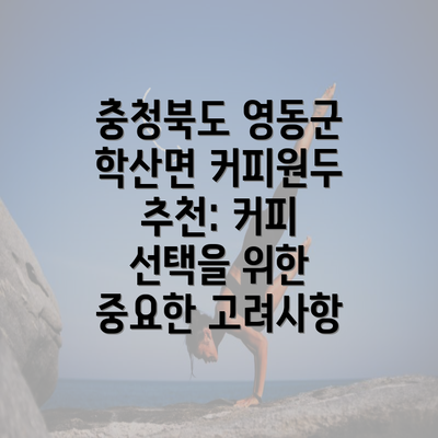 충청북도 영동군 학산면 커피원두 추천: 커피 선택을 위한 중요한 고려사항