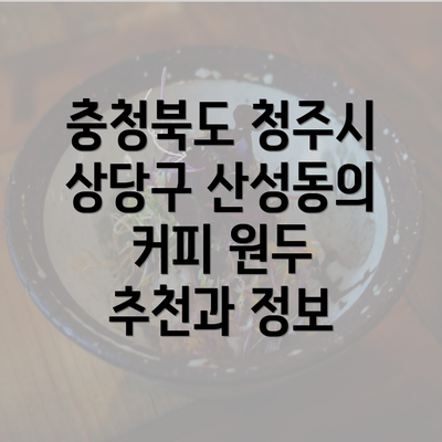 충청북도 청주시 상당구 산성동의 커피 원두 추천과 정보