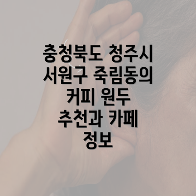 충청북도 청주시 서원구 죽림동의 커피 원두 추천과 카페 정보