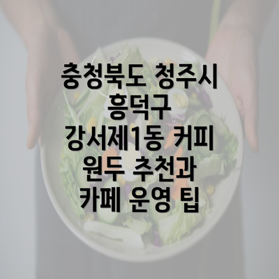 충청북도 청주시 흥덕구 강서제1동 커피 원두 추천과 카페 운영 팁