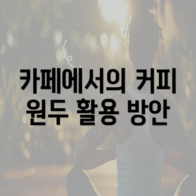 카페에서의 커피 원두 활용 방안