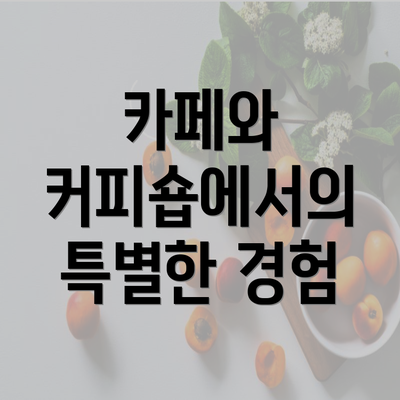 카페와 커피숍에서의 특별한 경험