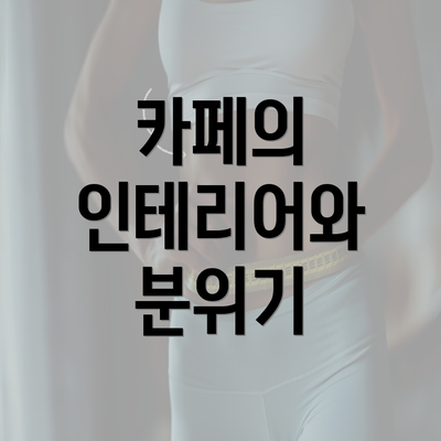 카페의 인테리어와 분위기