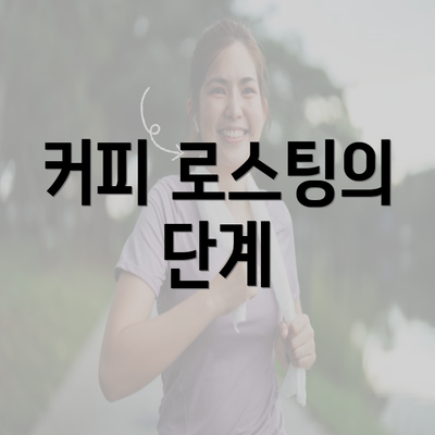 커피 로스팅의 단계