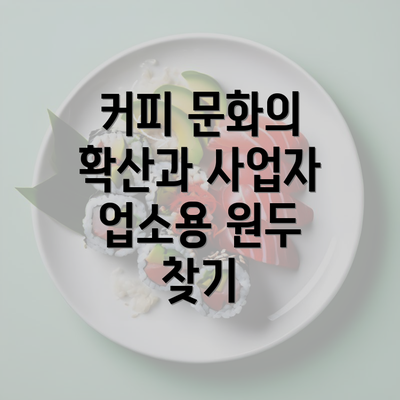 커피 문화의 확산과 사업자 업소용 원두 찾기