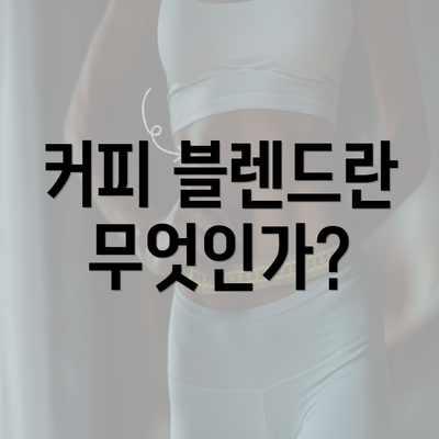 커피 블렌드란 무엇인가?