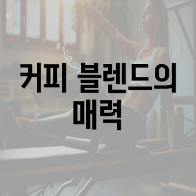 커피 블렌드의 매력