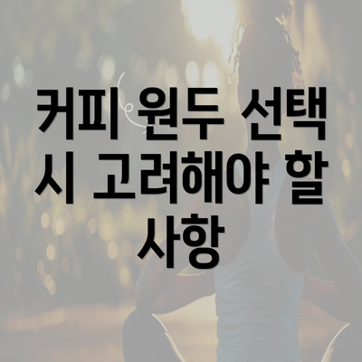 커피 원두 선택 시 고려해야 할 사항