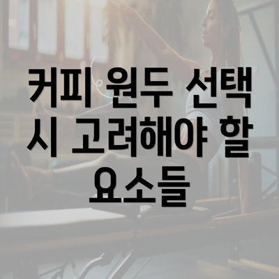 커피 원두 선택 시 고려해야 할 요소들