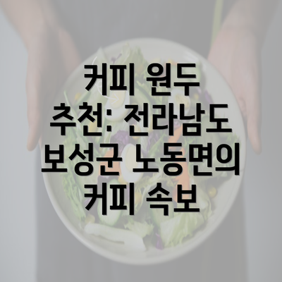 커피 원두 추천: 전라남도 보성군 노동면의 커피 속보