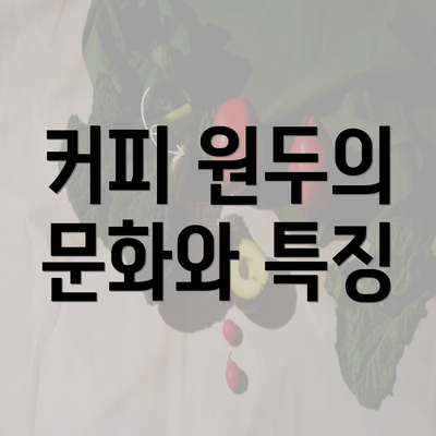 커피 원두의 문화와 특징