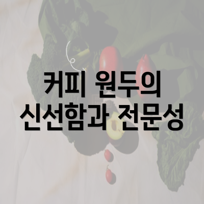 커피 원두의 신선함과 전문성