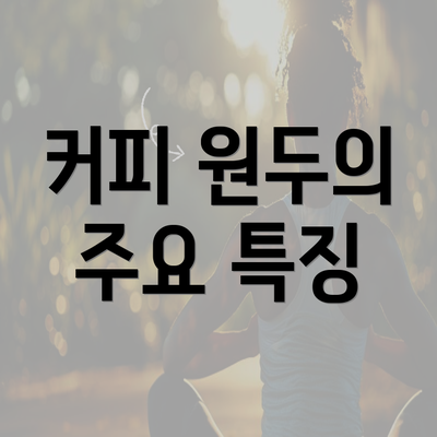 커피 원두의 주요 특징