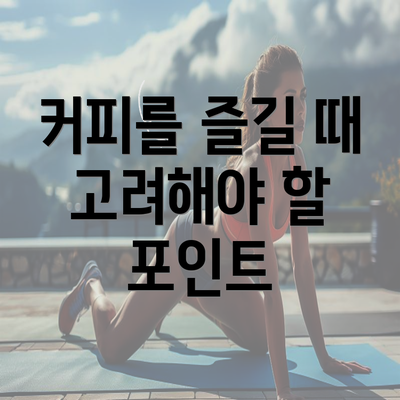 커피를 즐길 때 고려해야 할 포인트