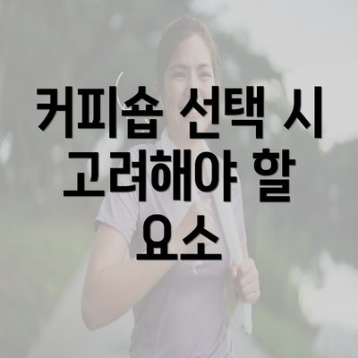 커피숍 선택 시 고려해야 할 요소