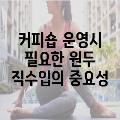 커피숍 운영시 필요한 원두 직수입의 중요성