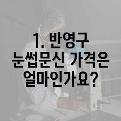 1. 반영구 눈썹문신 가격은 얼마인가요?