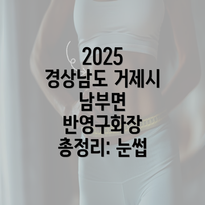 2025 경상남도 거제시 남부면 반영구화장 총정리: 눈썹