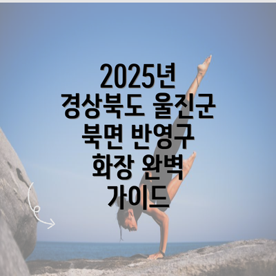 2025년 경상북도 울진군 북면 반영구 화장 완벽 가이드