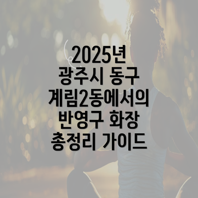 2025년 광주시 동구 계림2동에서의 반영구 화장 총정리 가이드