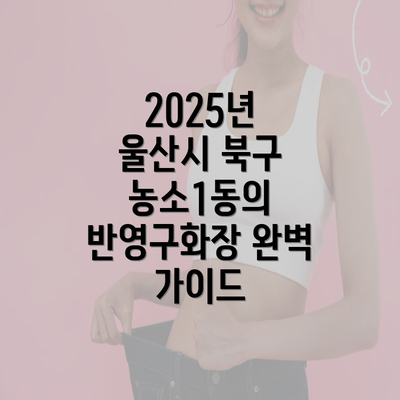 2025년 울산시 북구 농소1동의 반영구화장 완벽 가이드