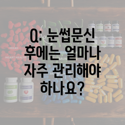 Q: 눈썹문신 후에는 얼마나 자주 관리해야 하나요?