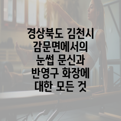 경상북도 김천시 감문면에서의 눈썹 문신과 반영구 화장에 대한 모든 것