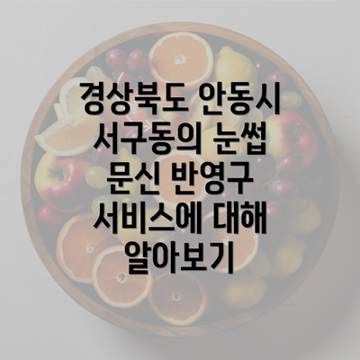 경상북도 안동시 서구동의 눈썹 문신 반영구 서비스에 대해 알아보기