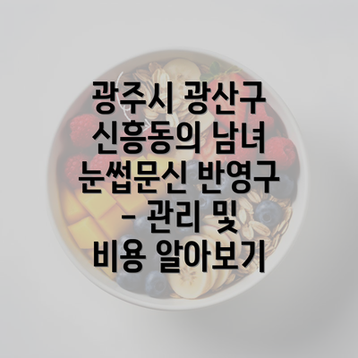 광주시 광산구 신흥동의 남녀 눈썹문신 반영구 - 관리 및 비용 알아보기