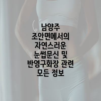 남양주 조안면에서의 자연스러운 눈썹문신 및 반영구화장 관련 모든 정보