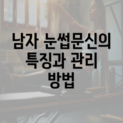 남자 눈썹문신의 특징과 관리 방법