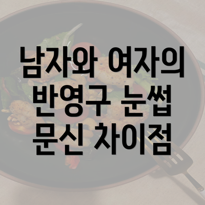 남자와 여자의 반영구 눈썹 문신 차이점