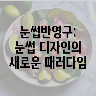 눈썹반영구: 눈썹 디자인의 새로운 패러다임