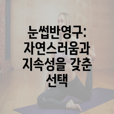 눈썹반영구: 자연스러움과 지속성을 갖춘 선택