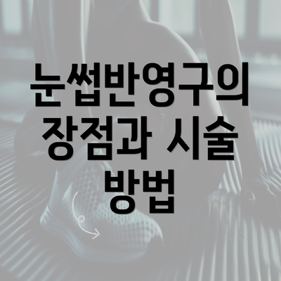 눈썹반영구의 장점과 시술 방법