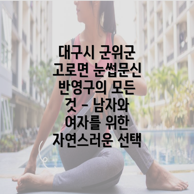 대구시 군위군 고로면 눈썹문신 반영구의 모든 것 - 남자와 여자를 위한 자연스러운 선택