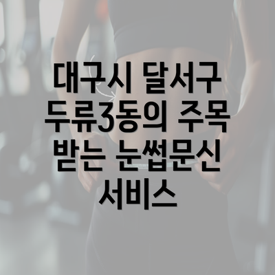 대구시 달서구 두류3동의 주목 받는 눈썹문신 서비스