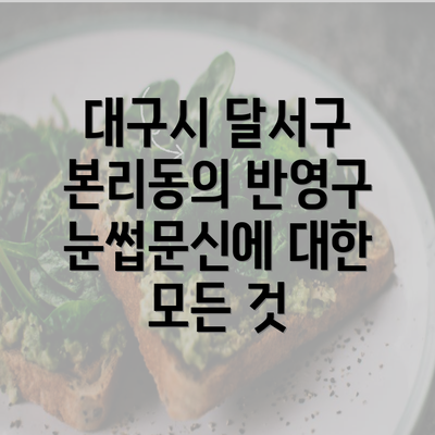 대구시 달서구 본리동의 반영구 눈썹문신에 대한 모든 것