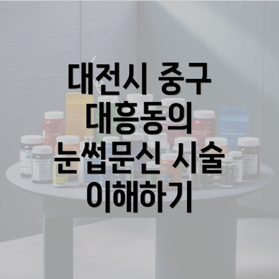 대전시 중구 대흥동의 눈썹문신 시술 이해하기