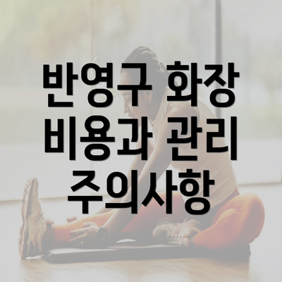 반영구 화장 비용과 관리 주의사항