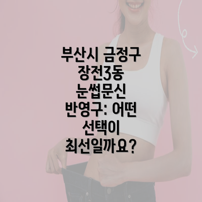 부산시 금정구 장전3동 눈썹문신 반영구: 어떤 선택이 최선일까요?