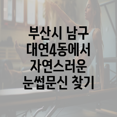 부산시 남구 대연4동에서 자연스러운 눈썹문신 찾기