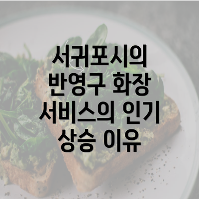 서귀포시의 반영구 화장 서비스의 인기 상승 이유