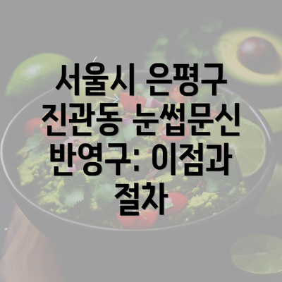 서울시 은평구 진관동 눈썹문신 반영구: 이점과 절차